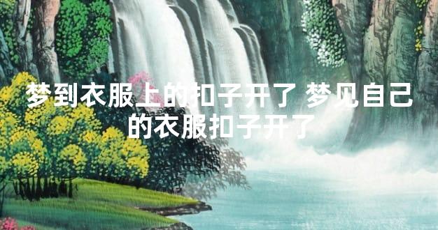梦到衣服上的扣子开了 梦见自己的衣服扣子开了